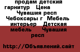 продам детский гарнитур › Цена ­ 18 000 - Чувашия респ., Чебоксары г. Мебель, интерьер » Детская мебель   . Чувашия респ.